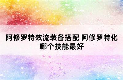 阿修罗特效流装备搭配 阿修罗特化哪个技能最好